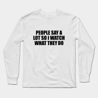 People say a lot so I watch what they do Long Sleeve T-Shirt